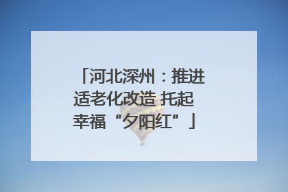 河北深州：推进适老化改造 托起幸福“夕阳红”