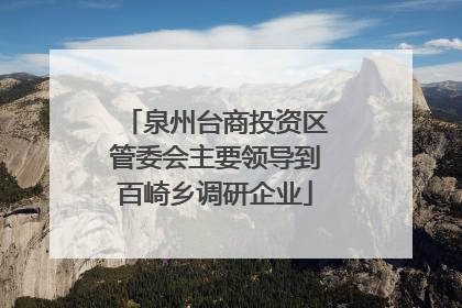 泉州台商投资区管委会主要领导到百崎乡调研企业