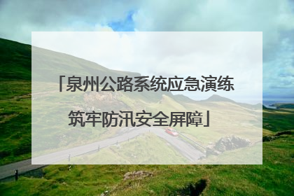 泉州公路系统应急演练 筑牢防汛安全屏障
