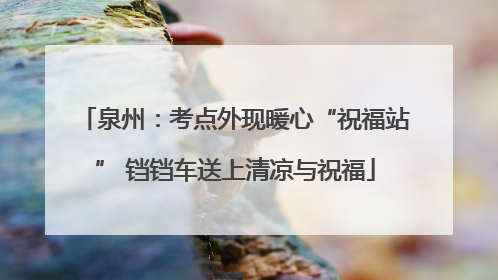 泉州：考点外现暖心“祝福站” 铛铛车送上清凉与祝福