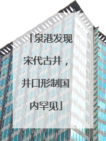 泉港发现宋代古井，井口形制国内罕见