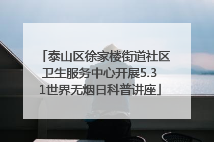 泰山区徐家楼街道社区卫生服务中心开展5.31世界无烟日科普讲座