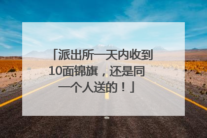派出所一天内收到10面锦旗，还是同一个人送的！