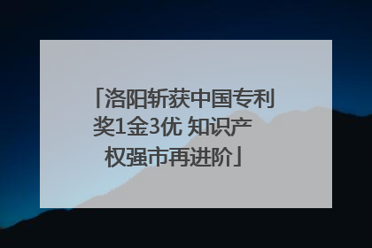 洛阳斩获中国专利奖1金3优 知识产权强市再进阶
