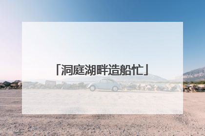 洞庭湖畔造船忙
