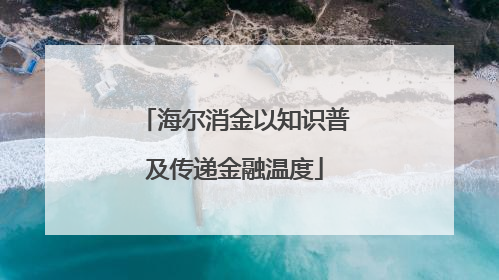 海尔消金以知识普及传递金融温度