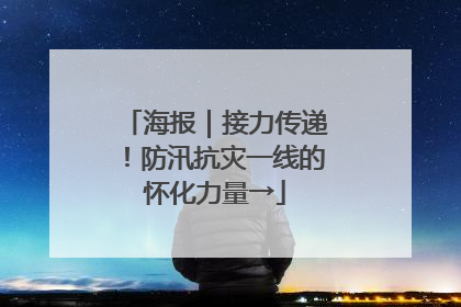 海报｜接力传递！防汛抗灾一线的怀化力量→