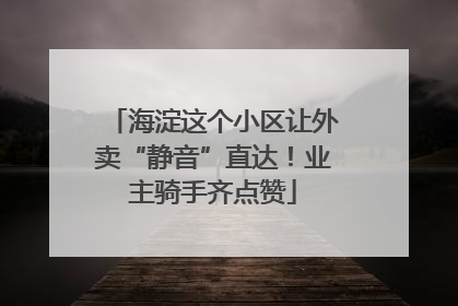 海淀这个小区让外卖“静音”直达！业主骑手齐点赞