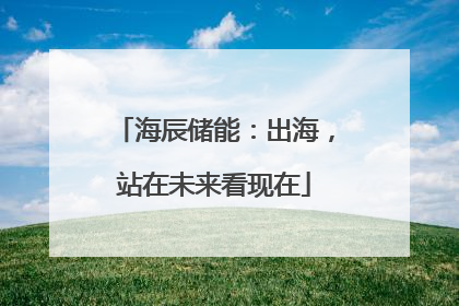 海辰储能：出海，站在未来看现在