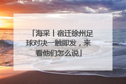 海采丨宿迁徐州足球对决一触即发，来看他们怎么说