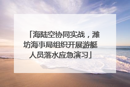 海陆空协同实战，潍坊海事局组织开展游艇人员落水应急演习