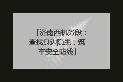 济南西机务段：查找身边隐患，筑牢安全防线