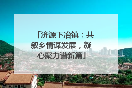 济源下冶镇：共叙乡情谋发展，凝心聚力谱新篇