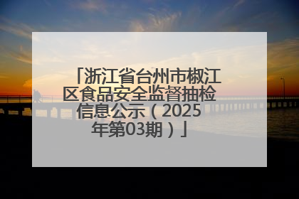浙江省台州市椒江区食品安全监督抽检信息公示（2025年第03期）