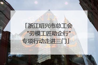 浙江绍兴市总工会“劳模工匠助企行”专项行动走进三门