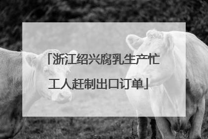 浙江绍兴腐乳生产忙 工人赶制出口订单