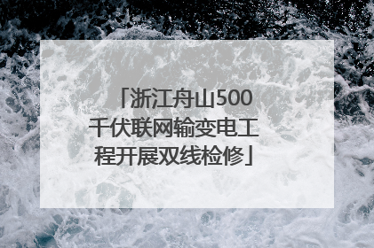 浙江舟山500千伏联网输变电工程开展双线检修