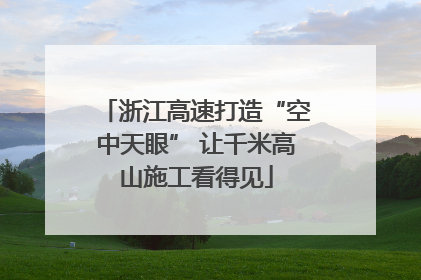 浙江高速打造“空中天眼” 让千米高山施工看得见