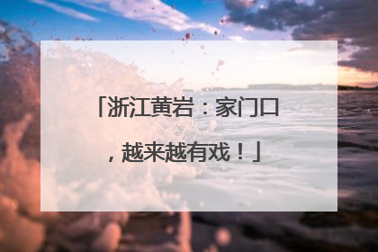 浙江黄岩：家门口，越来越有戏！