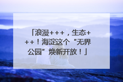 浪漫+++，生态+++！海淀这个“无界公园”焕新开放！