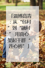 淄博高青：从“包村”到“融村” 用真心架起干群“连心桥”