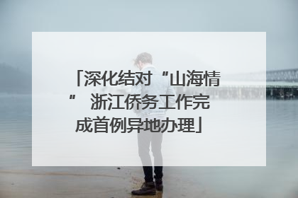 深化结对“山海情” 浙江侨务工作完成首例异地办理