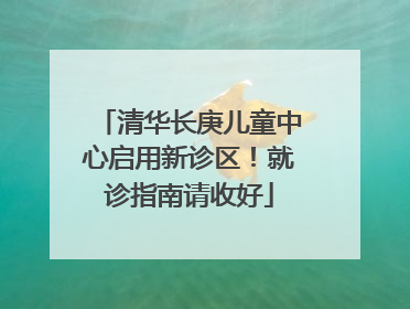 清华长庚儿童中心启用新诊区！就诊指南请收好