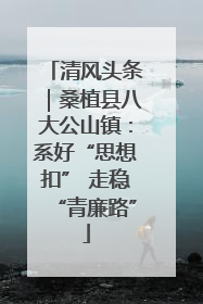 清风头条｜桑植县八大公山镇：系好“思想扣” 走稳“青廉路”