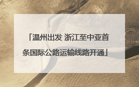 温州出发 浙江至中亚首条国际公路运输线路开通