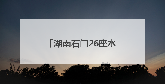 湖南石门26座水库出现溢洪 紧急转移安置9572人