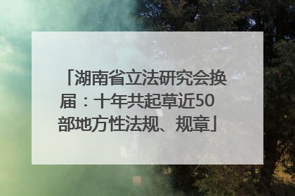 湖南省立法研究会换届：十年共起草近50部地方性法规、规章