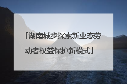 湖南城步探索新业态劳动者权益保护新模式