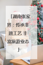湖南张家界：传承非遗工艺 丰富旅游业态