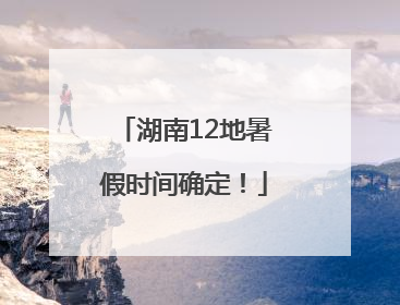 湖南12地暑假时间确定！