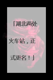 湖北两处火车站，正式更名！