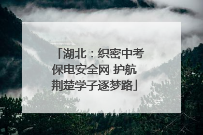湖北：织密中考保电安全网 护航荆楚学子逐梦路