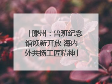 滕州：鲁班纪念馆焕新开放 海内外共扬工匠精神