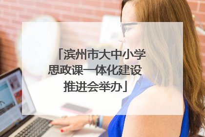 滨州市大中小学思政课一体化建设推进会举办