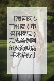 漯河医专二附院（市骨科医院）完成首例阿尔茨海默病手术治疗