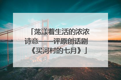 荡漾着生活的浓浓诗意——评原创话剧《买河村的七月》