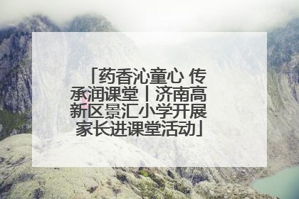 药香沁童心 传承润课堂丨济南高新区景汇小学开展家长进课堂活动