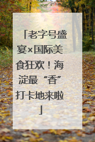 老字号盛宴×国际美食狂欢！海淀最“香”打卡地来啦