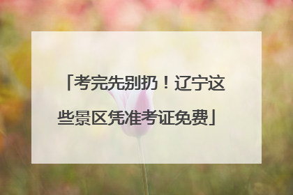 考完先别扔！辽宁这些景区凭准考证免费