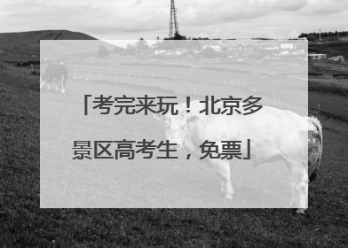考完来玩！北京多景区高考生，免票