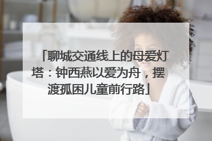 聊城交通线上的母爱灯塔：钟西燕以爱为舟，摆渡孤困儿童前行路