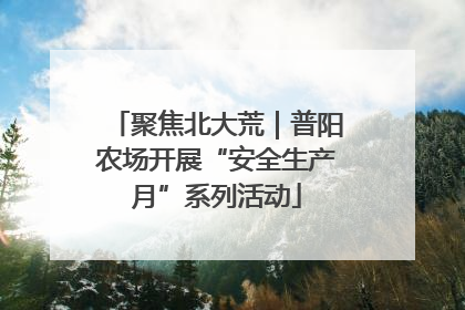 聚焦北大荒｜普阳农场开展“安全生产月”系列活动
