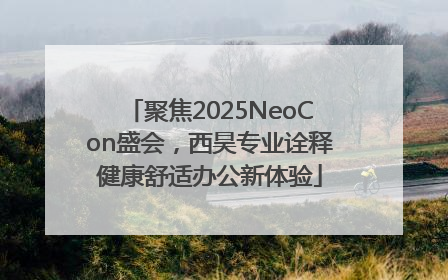 聚焦2025NeoCon盛会，西昊专业诠释健康舒适办公新体验