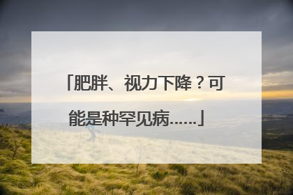 肥胖、视力下降？可能是种罕见病……
