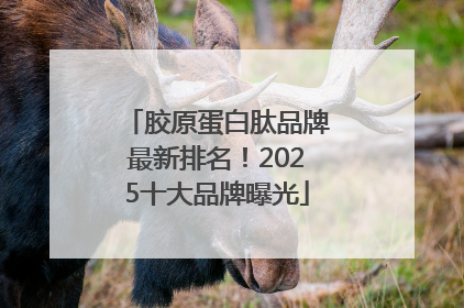 胶原蛋白肽品牌最新排名！2025十大品牌曝光