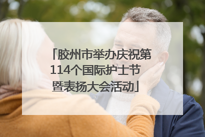胶州市举办庆祝第114个国际护士节暨表扬大会活动